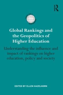 Global Rankings and the Geopolitics of Higher Education : Understanding the influence and impact of rankings on higher education, policy and society