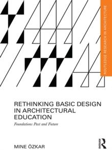 Rethinking Basic Design in Architectural Education : Foundations Past and Future