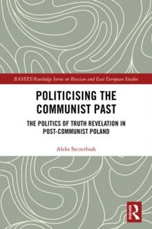 Politicising the Communist Past : The Politics of Truth Revelation in Post-Communist Poland