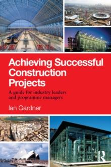 Achieving Successful Construction Projects : A Guide for Industry Leaders and Programme Managers