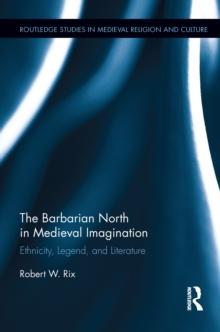 The Barbarian North in Medieval Imagination : Ethnicity, Legend, and Literature