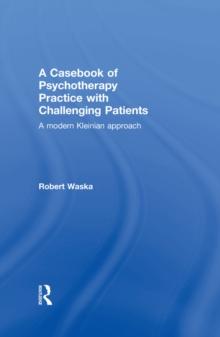 A Casebook of Psychotherapy Practice with Challenging Patients : A modern Kleinian approach