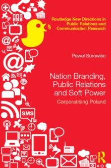 Nation Branding, Public Relations and Soft Power : Corporatising Poland