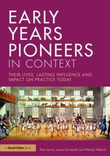 Early Years Pioneers in Context : Their lives, lasting influence and impact on practice today