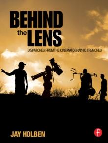 Behind the Lens : Dispatches from the Cinematographic Trenches