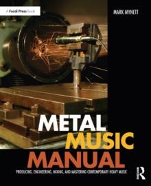 Metal Music Manual : Producing, Engineering, Mixing, and Mastering Contemporary Heavy Music