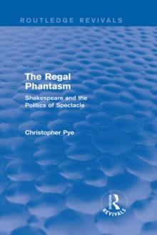 The Regal Phantasm (Routledge Revivals) : Shakespeare and the Politics of Spectacle