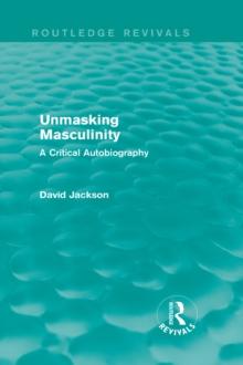 Unmasking Masculinity (Routledge Revivals) : A Critical Autobiography