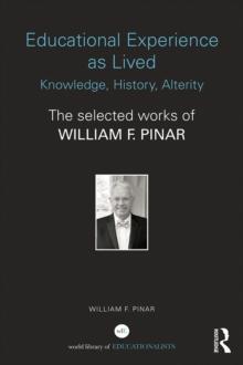 Educational Experience as Lived: Knowledge, History, Alterity : The Selected Works of William F. Pinar