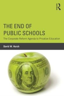 The End of Public Schools : The Corporate Reform Agenda to Privatize Education