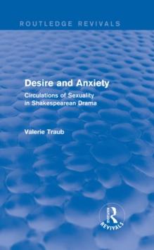 Desire and Anxiety (Routledge Revivals) : Circulations of Sexuality in Shakespearean Drama