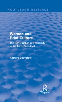 Women and Print Culture (Routledge Revivals) : The Construction of Femininity in the Early Periodical