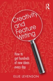 Creativity and Feature Writing : How to Get Hundreds of New Ideas Every Day