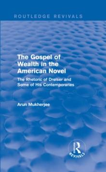 The Gospel of Wealth in the American Novel (Routledge Revivals) : The Rhetoric of Dreiser and Some of His Contemporaries