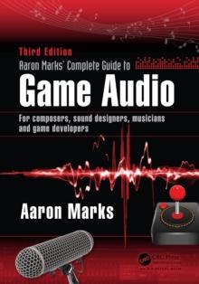 Aaron Marks' Complete Guide to Game Audio : For Composers, Sound Designers, Musicians, and Game Developers