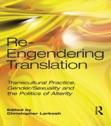 Re-Engendering Translation : Transcultural Practice, Gender/Sexuality and the Politics of Alterity