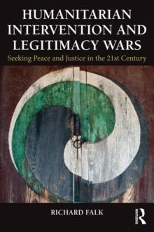 Humanitarian Intervention and Legitimacy Wars : Seeking Peace and Justice in the 21st Century