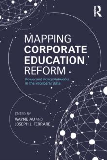 Mapping Corporate Education Reform : Power and Policy Networks in the Neoliberal State