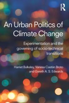 An Urban Politics of Climate Change : Experimentation and the Governing of Socio-Technical Transitions