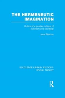 The Hermeneutic Imagination (RLE Social Theory) : Outline of a Positive Critique of Scientism and Sociology