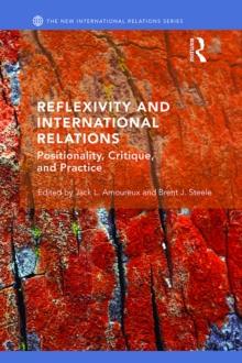 Reflexivity and International Relations : Positionality, Critique, and Practice