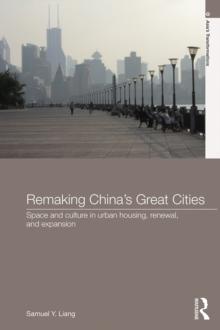 Remaking China's Great Cities : Space and Culture in Urban Housing, Renewal, and Expansion