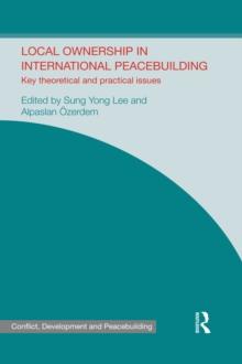 Local Ownership in International Peacebuilding : Key Theoretical and Practical Issues