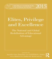 World Yearbook of Education 2015 : Elites, Privilege and Excellence: The National and Global Redefinition of Educational Advantage