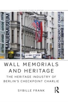 Wall Memorials and Heritage : The Heritage Industry of Berlin's Checkpoint Charlie