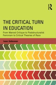 The Critical Turn in Education : From Marxist Critique to Poststructuralist Feminism to Critical Theories of Race