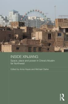 Inside Xinjiang : Space, Place and Power in China's Muslim Far Northwest