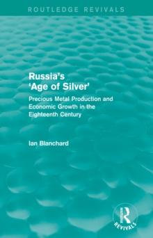 Russia's 'Age of Silver' (Routledge Revivals) : Precious-Metal Production and Economic Growth in the Eighteenth Century