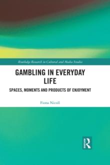 Gambling in Everyday Life : Spaces, Moments and Products of Enjoyment