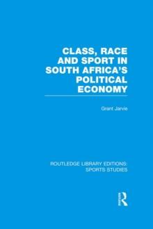 Class, Race and Sport in South Africas Political Economy (RLE Sports Studies)