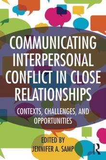 Communicating Interpersonal Conflict in Close Relationships : Contexts, Challenges, and Opportunities