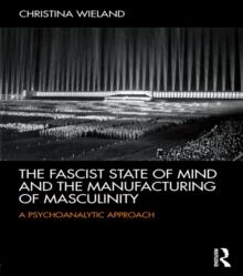 The Fascist State of Mind and the Manufacturing of Masculinity : A psychoanalytic approach