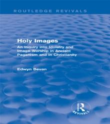 Holy Images (Routledge Revivals) : An Inquiry into Idolatry and Image-Worship in Ancient Paganism and in Christianity