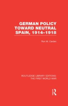 German Policy Toward Neutral Spain, 1914-1918 (RLE The First World War)