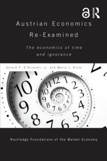 Austrian Economics Re-examined : The Economics of Time and Ignorance