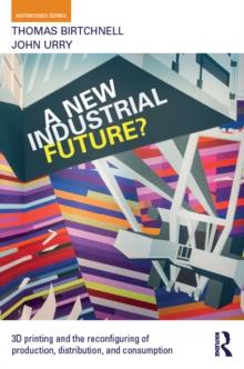 A New Industrial Future? : 3D Printing and the Reconfiguring of Production, Distribution, and Consumption