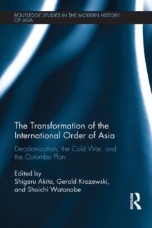 The Transformation of the International Order of Asia : Decolonization, the Cold War, and the Colombo Plan