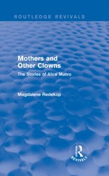 Mothers and Other Clowns (Routledge Revivals) : The Stories of Alice Munro