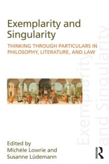 Exemplarity and Singularity : Thinking through Particulars in Philosophy, Literature, and Law