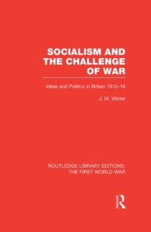 Socialism and the Challenge of War (RLE The First World War) : Ideas and Politics in Britain, 1912-18