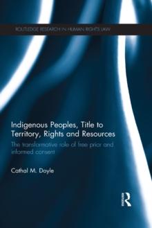 Indigenous Peoples, Title to Territory, Rights and Resources : The Transformative Role of Free Prior and Informed Consent