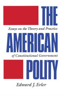 The American Polity : Essays On The Theory And Practice Of Constitutional Government