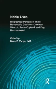 Noble Lives : Biographical Portraits of Three Remarkable Gay MenGlenway Wescott, Aaron Copland, and Dag Ham