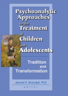 Psychoanalytic Approaches to the Treatment of Children and Adolescents : Tradition and Transformation