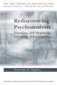 Rediscovering Psychoanalysis : Thinking and Dreaming, Learning and Forgetting