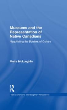 Museums and the Representation of Native Canadians : Negotiating the Borders of Culture